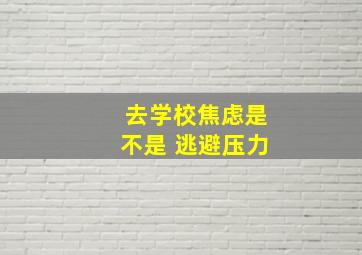 去学校焦虑是不是 逃避压力